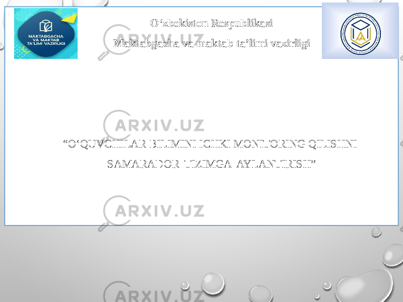 O‘zbekiston Respublikasi Maktabgacha va maktab ta’limi vazirligi          “ O‘QUVCHILAR BILIMINI ICHKI MONITORING QILISHNI SAMARADOR TIZIMGA AYLANTIRISH”       