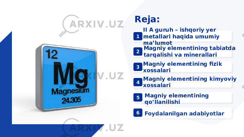 1 2 3 5 64Reja: II A guruh – ishqoriy yer metallari haqida umumiy ma’lumot Magniy elementining kimyoviy xossalariMagniy elementining fizik xossalari Magniy elementining tabiatda tarqalishi va minerallari Magniy elementining qo’llanilishi Foydalanilgan adabiyotlar 