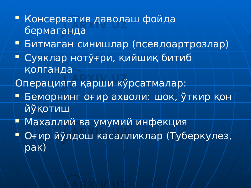  Консерватив даволаш фойда бермаганда  Битмаган синишлар (псевдоартрозлар)  Суяклар нотўғри, қийшиқ битиб қолганда Операцияга қарши кўрсатмалар:  Беморнинг оғир ахволи: шок, ўткир қон йўқотиш  Махаллий ва умумий инфекция  Оғир йўлдош касалликлар (Туберкулез, рак) 