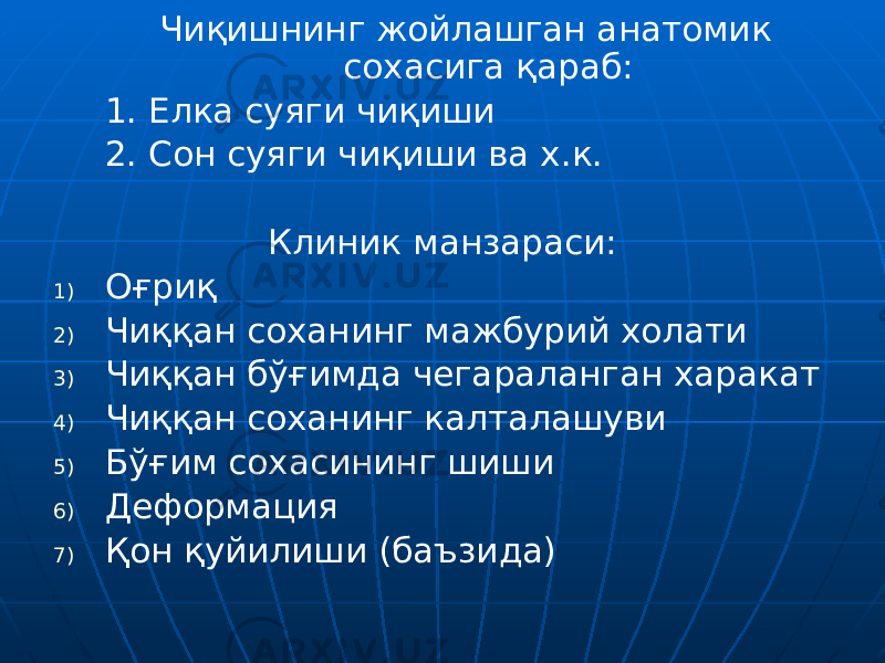  Чиқишнинг жойлашган анатомик сохасига қараб: 1. Елка суяги чиқиши 2. Сон суяги чиқиши ва х.к. Клиник манзараси: 1) Оғриқ 2) Чиққан соханинг мажбурий холати 3) Чиққан бўғимда чегараланган харакат 4) Чиққан соханинг калталашуви 5) Бўғим сохасининг шиши 6) Деформация 7) Қон қуйилиши (баъзида) 