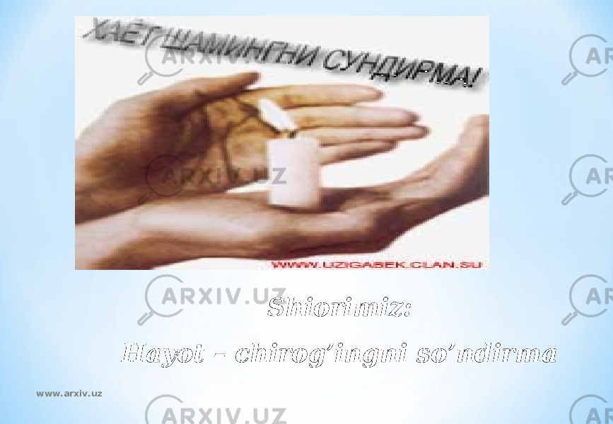 Shiorimiz: Hayot – chirog’ingni so’ndirma www.arxiv.uz 