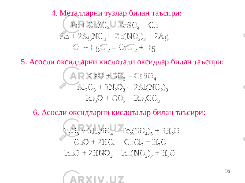 954. Металларни тузлар билан таъсири: Fe + CuSO 4 = FeSO 4 + Cu Zn + 2AgNO 3 = Zn(NO 3 ) 2 + 2Ag Cr + HgCl 2 = CrCl 2 + Hg 5. Асосли оксидларни кислотали оксидлар билан таъсири: 6. Асосли оксидларни кислоталар билан таъсири: Fe 2 O 3 + 3H 2 SO 4 = Fe 2 (SO 4 ) 3 + 3H 2 O CuO + 2HCl = CuCl 2 + H 2 O RuO + 2HNO 3 = Ru(NO 3 ) 2 + H 2 O CaO + SO 3 = CaSO 4 Al 2 O 3 + 3N 2 O 3 = 2Al(NO 2 ) 3 Rb 2 O + CO 2 = Rb 2 CO 3 