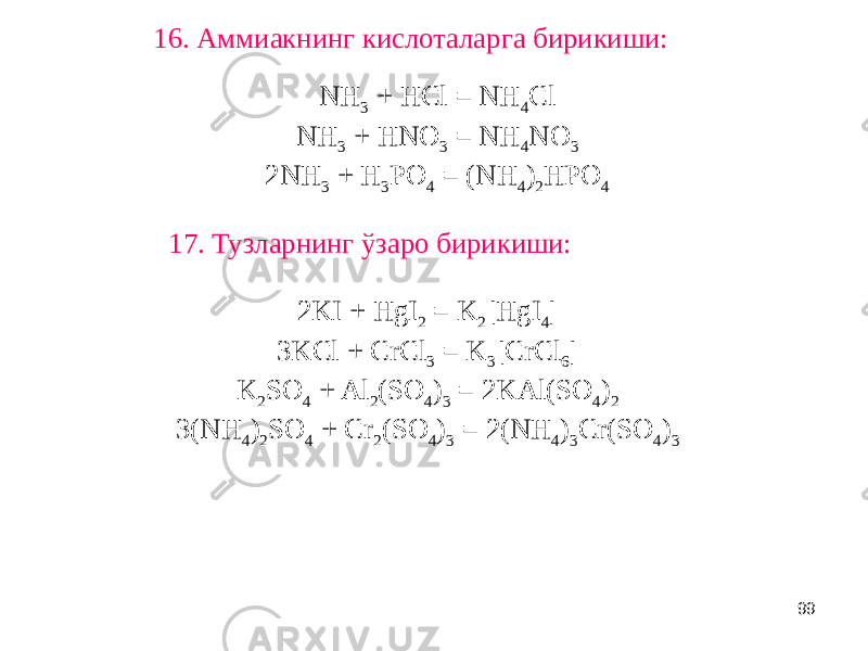 9917. Тузларнинг ўзаро бирикиши:16. Аммиакнинг кислоталарга бирикиши: NH 3 + HCl = NH 4 Cl NH 3 + HNO 3 = NH 4 NO 3 2NH 3 + H 3 PO 4 = (NH 4 ) 2 HPO 4 2KI + HgI 2 = K 2 [HgI 4 ] 3KCl + CrCl 3 = K 3 [CrCl 6 ] K 2 SO 4 + Al 2 (SO 4 ) 3 = 2KAl(SO 4 ) 2 3(NH 4 ) 2 SO 4 + Cr 2 (SO 4 ) 3 = 2(NH 4 ) 3 Cr(SO 4 ) 3 