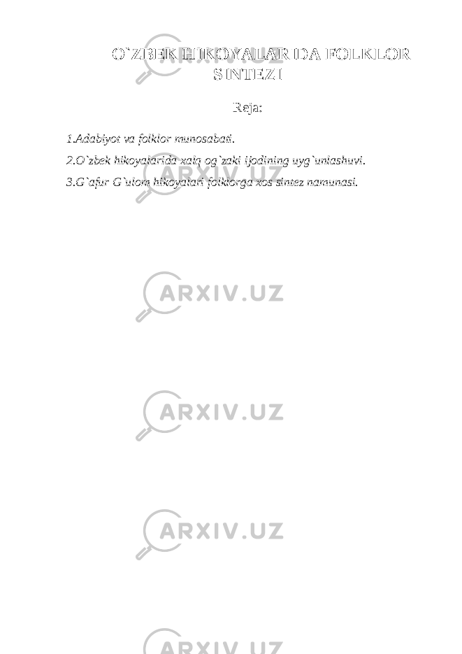 O`ZBЕK HIKОYALАRIDА FОLKLОR SINTЕZI Rеjа: 1.Adabiyot va folklor munosabati. 2.O`zbek hikoyalarida xalq og`zaki ijodining uyg`unlashuvi. 3.G`afur G`ulom hikoyalari folklorga xos sintez namunasi. 