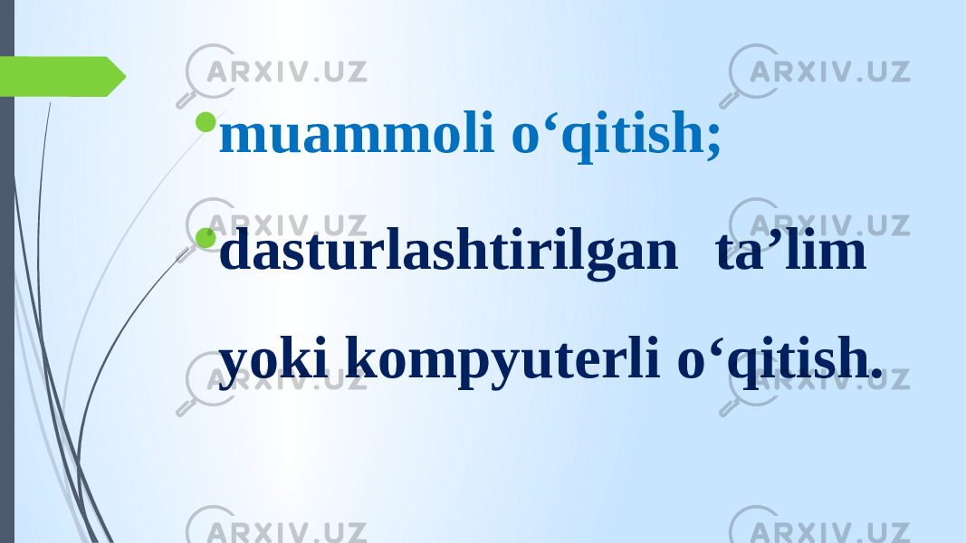  muammoli o‘qitish;  dasturlashtirilgan ta’lim yoki kompyuterli o‘qitish. 