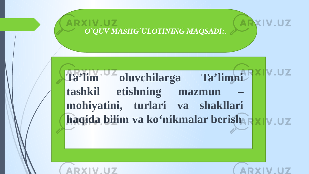 Ta’lim oluvchilarga Ta’limni tashkil etishning mazmun – mohiyatini, turlari va shakllari haqida bilim va ko‘nikmalar berish O`QUV MASHG`ULOTINING MAQSADI: . 