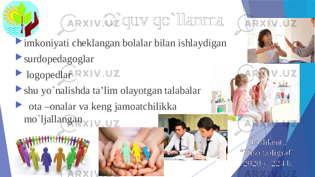 O`quv qo`llanma  imkoniyati cheklangan bolalar bilan ishlaydigan  surdopedagoglar  logopedlar  shu yo`nalishda ta’lim olayotgan talabalar  ota –onalar va keng jamoatchilikka mo`ljallangan Toshkent., ” Niso poligraf” 2020 y. 224 b. 