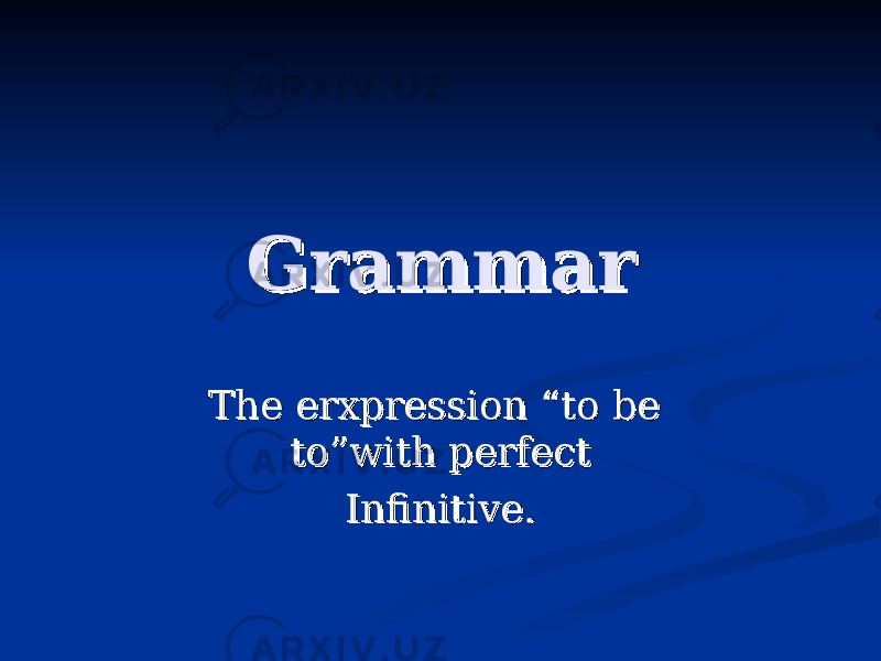 GrammarGrammar The erxpression “to be The erxpression “to be to”with perfectto”with perfect Infinitive.Infinitive. 
