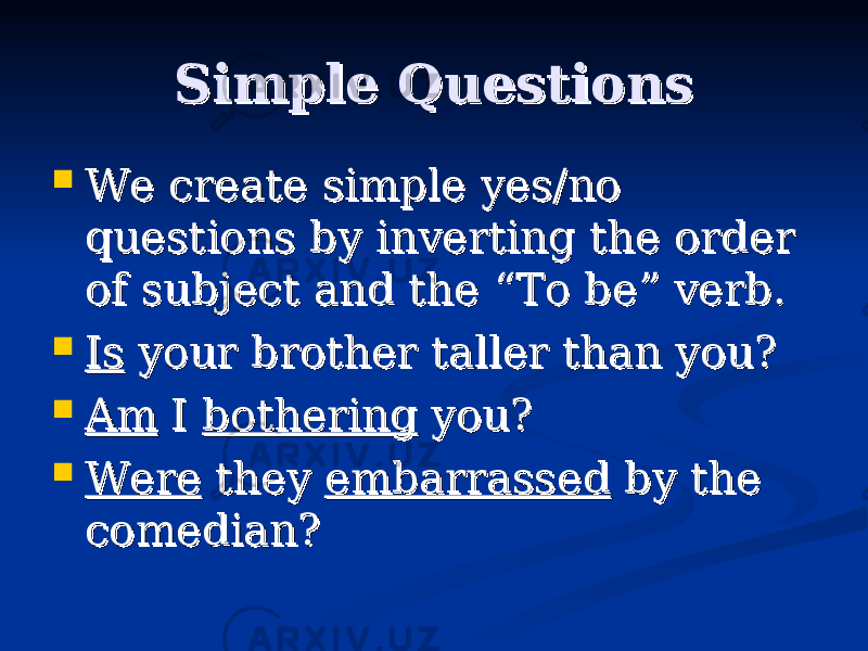Simple QuestionsSimple Questions  We create simple yes/no We create simple yes/no questions by inverting the order questions by inverting the order of subject and the “To be” verb.of subject and the “To be” verb.  IsIs your brother taller than you? your brother taller than you?  AmAm I I botheringbothering you? you?  WereWere they they embarrassedembarrassed by the by the comedian?comedian? 