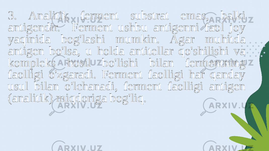 3. Analitik ferment substrat emas, balki antigendir. Ferment ushbu antigenni faol joy yaqinida bog&#39;lashi mumkin. Agar muhitda antigen bo&#39;lsa, u holda antitellar qo&#39;shilishi va kompleks hosil bo&#39;lishi bilan fermentning faolligi o&#39;zgaradi. Ferment faolligi har qanday usul bilan o&#39;lchanadi, ferment faolligi antigen (analitik) miqdoriga bog&#39;liq. 