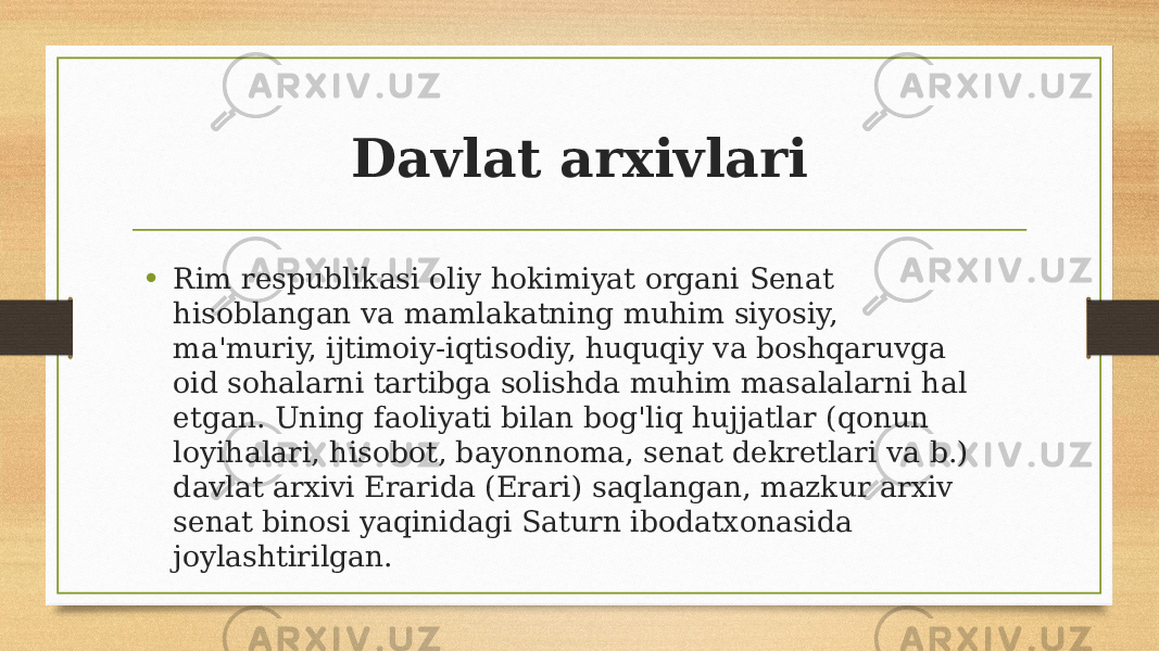 Davlat arxivlari • Rim respublikasi oliy hokimiyat organi Senat hisoblangan va mamlakatning muhim siyosiy, ma&#39;muriy, ijtimoiy-iqtisodiy, huquqiy va boshqaruvga oid sohalarni tartibga solishda muhim masalalarni hal etgan. Uning faoliyati bilan bog&#39;liq hujjatlar (qonun loyihalari, hisobot, bayonnoma, senat dekretlari va b.) davlat arxivi Erarida (Erari) saqlangan, mazkur arxiv senat binosi yaqinidagi Saturn ibodatxonasida joylashtirilgan. 