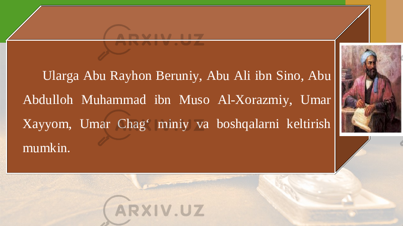 Ularga Abu Rayhon Beruniy, Abu Ali ibn Sino, Abu Abdulloh Muhammad ibn Muso Al-Xorazmiy, Umar Xayyom, Umar Chag‘ miniy va boshqalarni keltirish mumkin. 