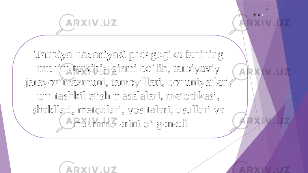 5 -ilova Tarbiya nazariyasi pedagogika fanining muhim tarkibiy qismi bо‘lib, tarbiyaviy jarayon mazmuni, tamoyillari, qonuniyatlari, uni tashkil etish masalalari, metodikasi, shakllari, metodlari, vositalari, usullari va muammolarini о‘rganadi 