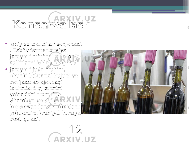 Konservalash • kaliy sorbat bilan saqlanadi . Tabiiy fermentatsiya jarayoni minimal miqdorda sulfitlarni ishlab chiqaradi. • jarayoni juda muhim, chunki bakterial hujum va natijada kelajakdagi ichimlikning ta&#39;mini yo&#39;qotishi mumkin. Sharobga qo&#39;shilgan konservantlar antioksidant yoki antimikrobiyal himoya hosil qiladi. 12 