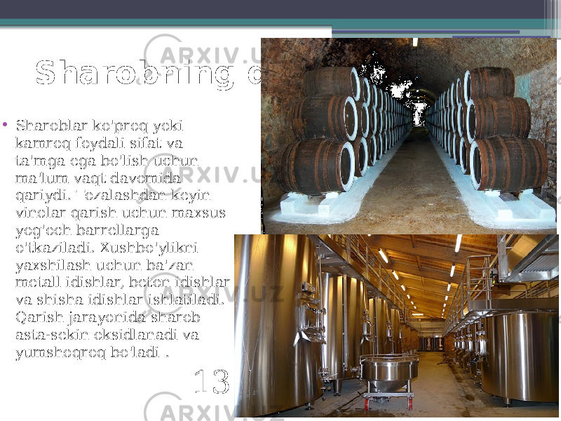 Sharobning qarishi • Sharoblar ko&#39;proq yoki kamroq foydali sifat va ta&#39;mga ega bo&#39;lish uchun ma&#39;lum vaqt davomida qariydi. Tozalashdan keyin vinolar qarish uchun maxsus yog&#39;och barrellarga o&#39;tkaziladi. Xushbo&#39;ylikni yaxshilash uchun ba&#39;zan metall idishlar, beton idishlar va shisha idishlar ishlatiladi. Qarish jarayonida sharob asta-sekin oksidlanadi va yumshoqroq bo&#39;ladi . 13 