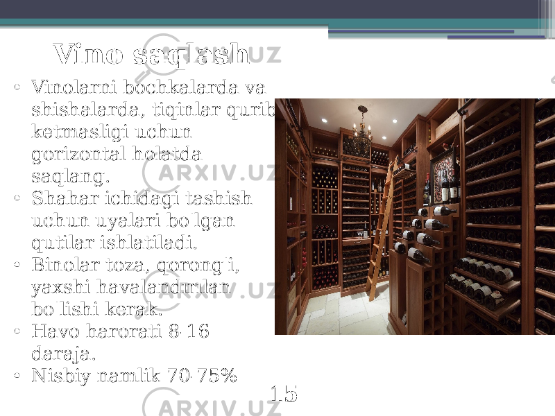 • Vinolarni bochkalarda va shishalarda, tiqinlar qurib ketmasligi uchun gorizontal holatda saqlang. • Shahar ichidagi tashish uchun uyalari bo&#39;lgan qutilar ishlatiladi. • Binolar toza, qorong&#39;i, yaxshi havalandırılan bo&#39;lishi kerak. • Havo harorati 8-16 daraja. • Nisbiy namlik 70-75% Vino saqlash 15 