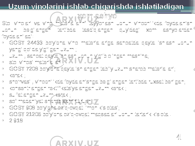 Uzum vinolarini ishlab chiqarishda ishlatiladigan xom ashyo Stol vinolari va vino materiallarini tayyorlash uchun vinochilikda foydalanish uchun belgilangan tartibda tasdiqlangan quyidagi xom ashyolardan foydalaniladi: • GOST 24433 bo&#39;yicha vino materiallariga sanoatda qayta ishlash uchun yangi qo&#39;lda yig&#39;ilgan uzum ; • uzum , sanoat qayta ishlash uchun yig&#39;ib olingan mashina; • stol vinosi materiallari ; • GOST 7208 bo&#39;yicha qayta ishlangan tabiiy uzum sharob materiallari; • kerak ; • sho&#39;rvasi , vinochilikda foydalanishga belgilangan tartibda ruxsat berilgan; • konsentrlangan rektifikatsiyalangan uzum kerak ; • sulfatlangan uzum kerak ; • sof madaniyat sharob xamirturush ; • GOST 908 bo&#39;yicha oziq-ovqat limon kislotasi; • GOST 21205 bo&#39;yicha oziq-ovqat maqsadlari uchun tartarik kislota . • 2 918 4 