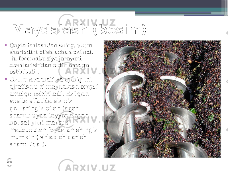 Maydalash (bosim) • Qayta ishlashdan so&#39;ng, uzum sharbatini olish uchun eziladi. Bu fermentatsiya jarayoni boshlanishidan oldin amalga oshiriladi . • Uzum sharbati va qobig&#39;ini ajratish uni maydalash orqali amalga oshiriladi. Ezilgan vosita sifatida siz o&#39;z qo&#39;llaringiz bilan (agar sharob uyda tayyorlangan bo&#39;lsa) yoki maxsus matbuotdan foydalanishingiz mumkin (ishlab chiqarish sharoitida ). 8 