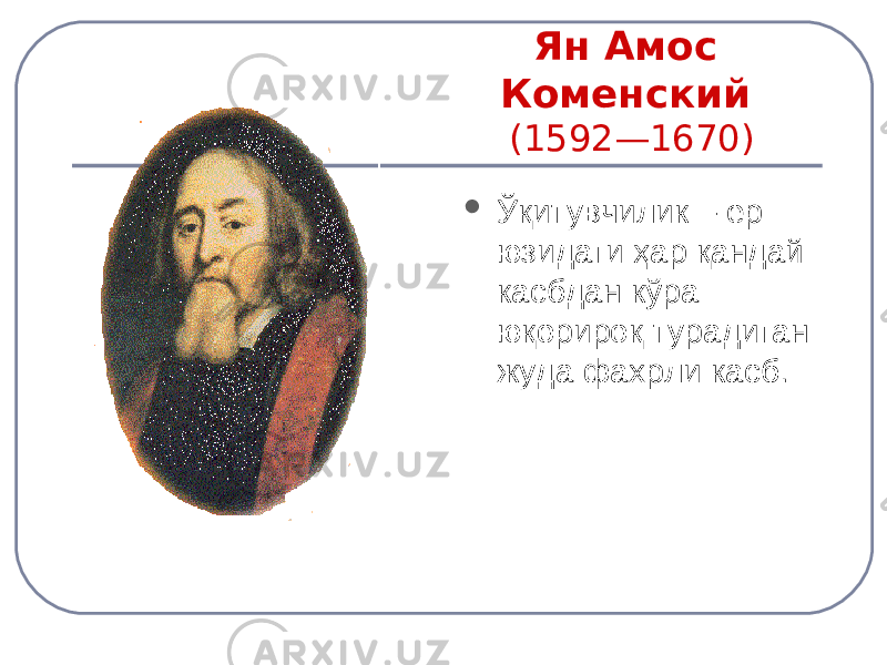 Ян Амос Коменский (1592—1670)  Ўқитувчилик – ер юзидаги ҳар қандай касбдан кўра юқорироқ турадиган жуда фахрли касб. 