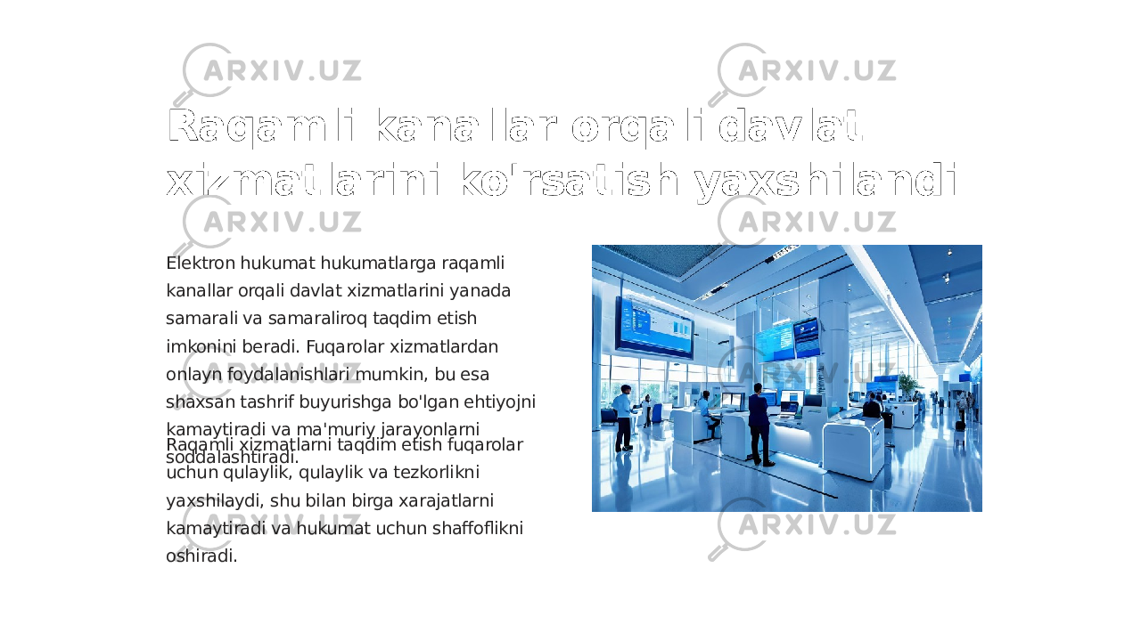 Raqamli kanallar orqali davlat xizmatlarini ko&#39;rsatish yaxshilandi Elektron hukumat hukumatlarga raqamli kanallar orqali davlat xizmatlarini yanada samarali va samaraliroq taqdim etish imkonini beradi. Fuqarolar xizmatlardan onlayn foydalanishlari mumkin, bu esa shaxsan tashrif buyurishga bo&#39;lgan ehtiyojni kamaytiradi va ma&#39;muriy jarayonlarni soddalashtiradi.Raqamli xizmatlarni taqdim etish fuqarolar uchun qulaylik, qulaylik va tezkorlikni yaxshilaydi, shu bilan birga xarajatlarni kamaytiradi va hukumat uchun shaffoflikni oshiradi. 