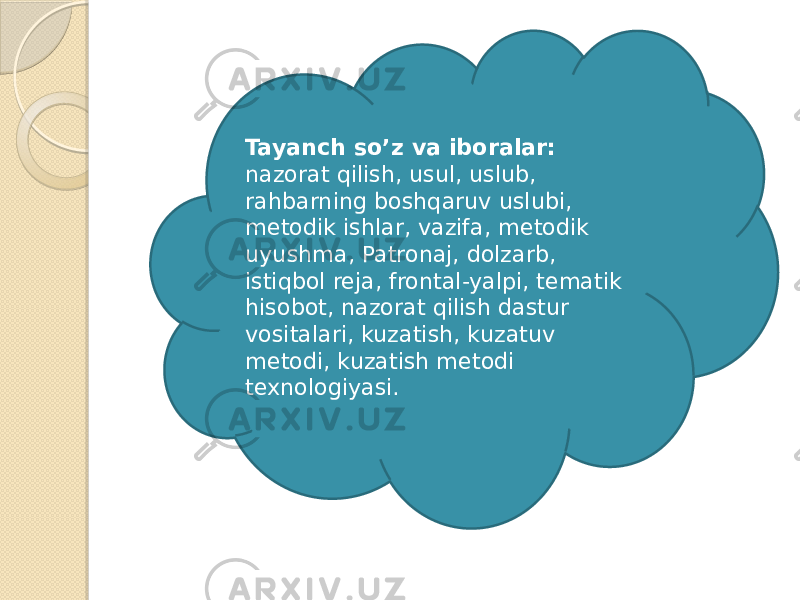 Tayanch so’z va iboralar: nazorat qilish, usul, uslub, rahbarning boshqaruv uslubi, metodik ishlar, vazifa, metodik uyushma, Patronaj, dolzarb, istiqbol reja, frontal-yalpi, tematik hisobot, nazorat qilish dastur vositalari, kuzatish, kuzatuv metodi, kuzatish metodi texnologiyasi. 