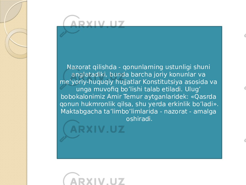 Nazorat qilishda - qonunlarning ustunligi shuni anglatadiki, bunda barcha joriy konunlar va meʼyoriy-huquqiy hujjatlar Konstitutsiya asosida va unga muvofiq boʼlishi talab etiladi. Ulugʼ bobokalonimiz Аmir Temur aytganlaridek: «Qasrda qonun hukmronlik qilsa, shu yerda erkinlik boʼladi». Maktabgacha taʼlimboʼlimlarida - nazorat - amalga oshiradi. 