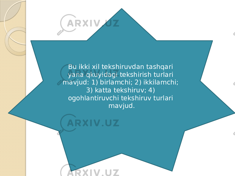 Bu ikki xil tekshiruvdan tashqari yana qkuyidagi tekshirish turlari mavjud: 1) birlamchi; 2) ikkilamchi; 3) katta tekshiruv; 4) ogohlantiruvchi tekshiruv turlari mavjud. 