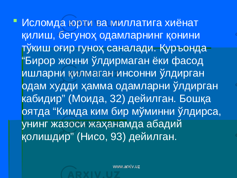  Исломда юрти ва миллатига хиёнат қилиш, бегуноҳ одамларнинг қонини тўкиш оғир гуноҳ саналади. Қуръонда “Бирор жонни ўлдирмаган ёки фасод ишларни қилмаган инсонни ўлдирган одам худди ҳамма одамларни ўлдирган кабидир” (Моида, 32) дейилган. Бошқа оятда “Кимда ким бир мўминни ўлдирса, унинг жазоси жаҳанамда абадий қолишдир” (Нисо, 93) дейилган. www.arxiv.uzwww.arxiv.uz 