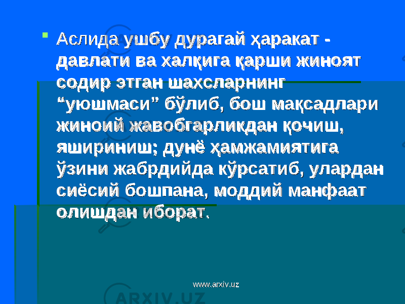  Аслида Аслида ушбу дурагай ҳаракат - ушбу дурагай ҳаракат - давлати ва халқига қарши жиноят давлати ва халқига қарши жиноят содир этган шахсларнинг содир этган шахсларнинг “уюшмаси” бўлиб, бош мақсадлари “уюшмаси” бўлиб, бош мақсадлари жиноий жавобгарликдан қочиш, жиноий жавобгарликдан қочиш, яшириниш; дунё ҳамжамиятига яшириниш; дунё ҳамжамиятига ўзини жабрдийда кўрсатиб, улардан ўзини жабрдийда кўрсатиб, улардан сиёсий бошпана, моддий манфаат сиёсий бошпана, моддий манфаат олишдан иборатолишдан иборат . . www.arxiv.uzwww.arxiv.uz 