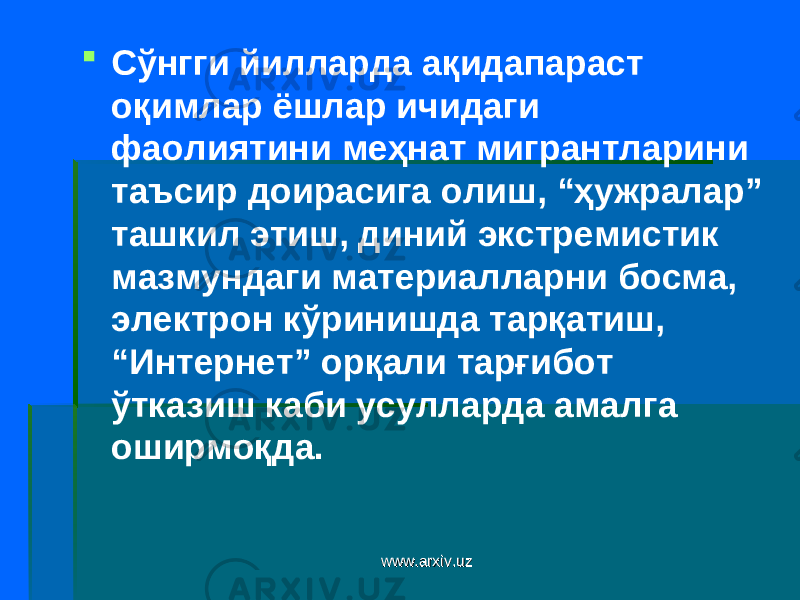  Сўнгги йилларда ақидапараст оқимлар ёшлар ичидаги фаолиятини меҳнат мигрантларини таъсир доирасига олиш, “ҳужралар” ташкил этиш, диний экстремистик мазмундаги материалларни босма, электрон кўринишда тарқатиш, “Интернет” орқали тарғибот ўтказиш каби усулларда амалга оширмоқда. www.arxiv.uzwww.arxiv.uz 