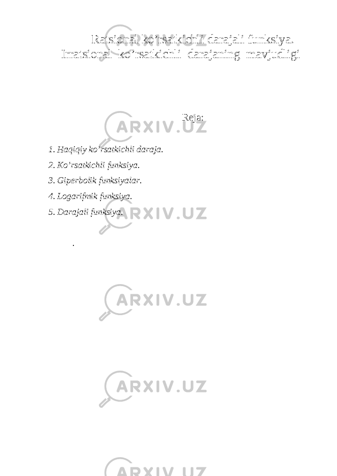 Ratsional ko’rsatkichli darajali funksiya. Irratsional ko’rsatkichli darajaning mavjudligi Reja: 1. Haqiqiy ko’rsatkichli daraja. 2. Ko’rsatkichli funksiya. 3. Giperbolik funksiyalar. 4. Logarifmik funksiya. 5. Darajali funksiya. . 