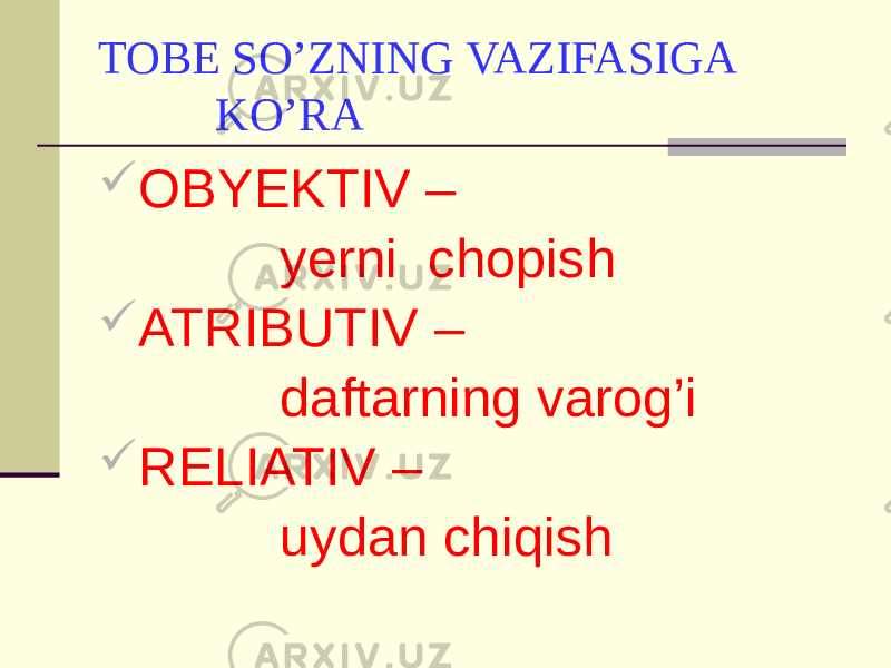 TOBE SO’ZNING VAZIFASIGA KO’RA  OBYEKTIV – yerni chopish  ATRIBUTIV – daftarning varog’i  RELIATIV – uydan chiqish 