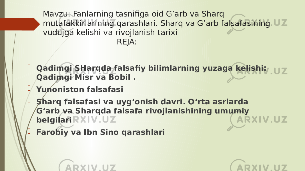 Mavzu: Fanlarning tasnifiga oid G’arb va Sharq mutafakkirlarining qarashlari. Sharq va G’arb falsafasining vudujga kelishi va rivojlanish tarixi REJA:  Qadimgi SHarqda falsafiy bilimlarning yuzaga kelishi: Qadimgi Misr va Bobil .  Yunoniston falsafasi  Sharq falsafasi va uyg‘onish davri. О‘rta asrlarda G‘arb va Sharqda falsafa rivojlanishining umumiy belgilari  Farobiy va Ibn Sino qarashlari 