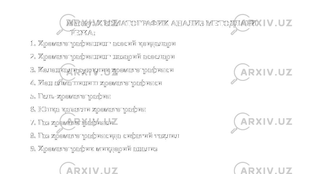 Мавзу: ХРОМАТОГРАФИК АНАЛИЗ МЕТОДЛАРИ РЕЖА: 1. Хроматографиянинг асосий қоидалари 2. Хроматографиянинг назарий асослари 3. Колонкали суюқлик хроматографияси 4. Ион алмашиниш хроматографияси 5. Гель-хроматография 6. Юпқа қаватли хроматография 7. Газ хроматографияси 8. Газ хроматографиясида сифатий таҳлил 9. Хроматографик миқдорий анализ 