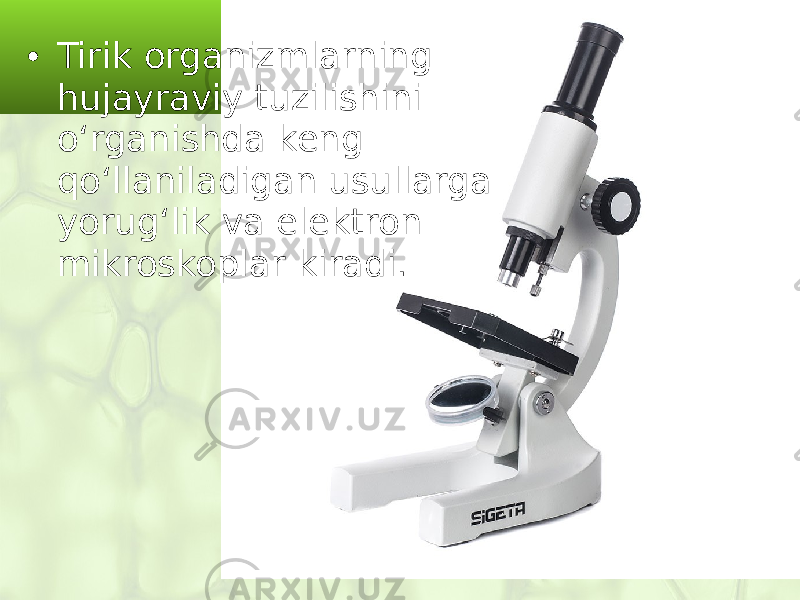 • Tirik organizmlarning hujayraviy tuzilishini o‘rganishda keng qo‘llaniladigan usullarga yorug‘lik va elektron mikroskoplar kiradi. 