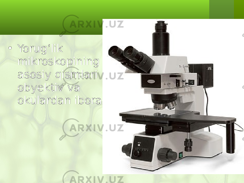 • Yorug‘lik mikroskopining asosiy qismlari obyektiv va okulardan iborat. 