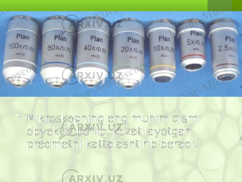 • Mikroskopning eng muhim qismi obyektiv bo‘lib, kuzatilayotgan predmetni kattalashtirib beradi. 