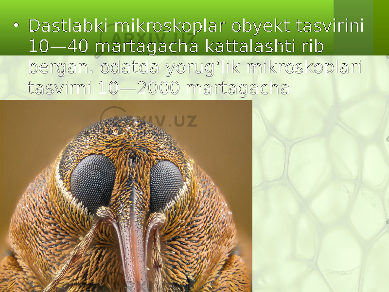 • Dastlabki mikroskoplar obyekt tasvirini 10—40 martagacha kattalashti rib bergan. odatda yorug‘lik mikroskoplari tasvirni 10—2000 martagacha kattalashtiradi. 