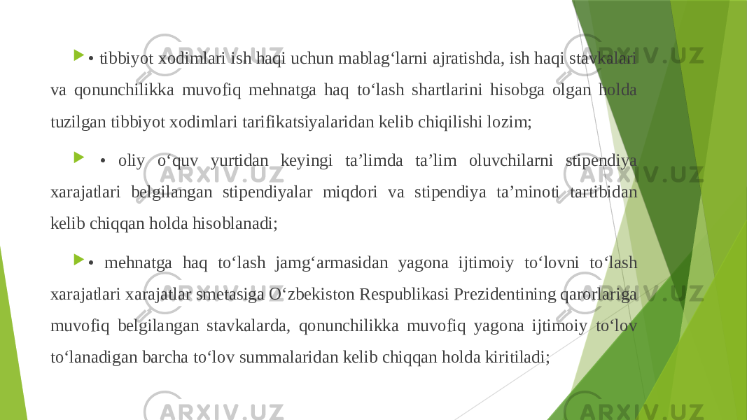  • tibbiyot xodimlari ish haqi uchun mablag‘larni ajratishda, ish haqi stavkalari va qonunchilikka muvofiq mehnatga haq to‘lash shartlarini hisobga olgan holda tuzilgan tibbiyot xodimlari tarifikatsiyalaridan kelib chiqilishi lozim;  • oliy o‘quv yurtidan keyingi ta’limda ta’lim oluvchilarni stipendiya xarajatlari belgilangan stipendiyalar miqdori va stipendiya ta’minoti tartibidan kelib chiqqan holda hisoblanadi;  • mehnatga haq to‘lash jamg‘armasidan yagona ijtimoiy to‘lovni to‘lash xarajatlari xarajatlar smetasiga O‘zbekiston Respublikasi Prezidentining qarorlariga muvofiq belgilangan stavkalarda, qonunchilikka muvofiq yagona ijtimoiy to‘lov to‘lanadigan barcha to‘lov summalaridan kelib chiqqan holda kiritiladi; 