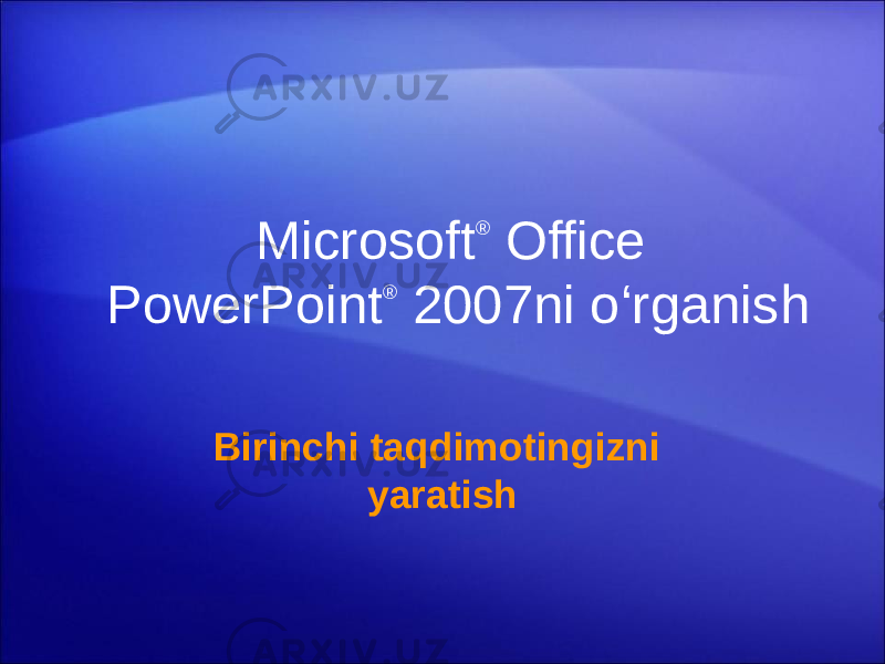 Microsoft ® Office PowerPoint ® 2007ni o‘rganish Birinchi taqdimotingizni yaratish 