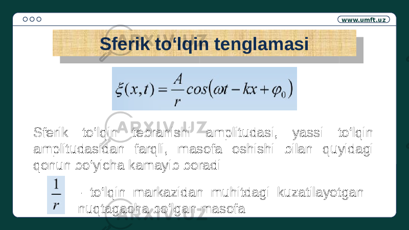 www.umft.uz Sferik to‘lqin tenglamasi Sferik to‘lqin tebranishi amplitudasi, yassi to‘lqin amplitudasidan farqli, masofa oshishi bilan quyidagi qonun bo‘yicha kamayib boradi - to‘lqin markazidan muhitdagi kuzatilayotgan nuqtagacha bo‘lgan masofa0B2E1411 