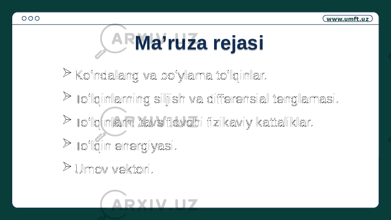 www.umft.uz  Koʻndalang va boʻylama toʻlqinlar.  Toʻlqinlarning siljish va differensial tenglamasi.  To‘lqinlarni tavsiflovchi fizikaviy kattaliklar.  Toʻlqin energiyasi.  Umov vektori. Ma’ruza rejasi0E0F 