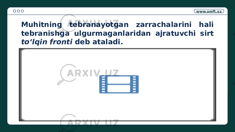 www.umft.uz Muhitning tebranayotgan zarrachalarini hali tebranishga ulgurmaganlaridan ajratuvchi sirt to‘lqin fronti deb ataladi. 