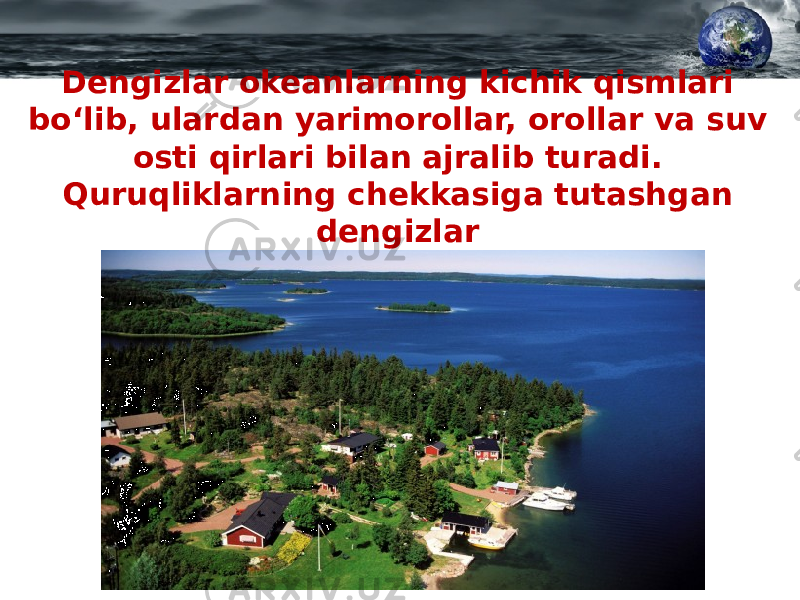 Dengizlar okeanlarning kichik qismlari bo‘lib, ulardan yarimorollar, orollar va suv osti qirlari bilan ajralib turadi. Quruqliklarning chekkasiga tutashgan dengizlar chekka dengizlar deyiladi. 