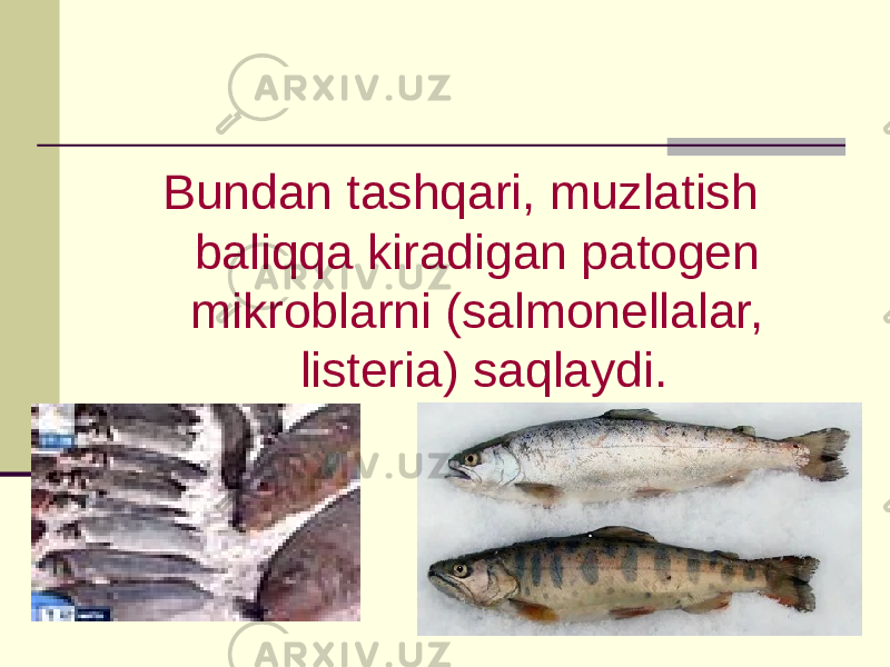 Bundan tashqari, muzlatish baliqqa kiradigan patogen mikroblarni (salmonellalar, listeria) saqlaydi. 