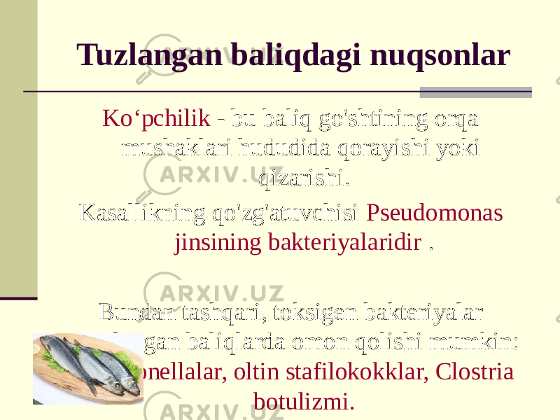 Tuzlangan baliqdagi nuqsonlar Ko‘pchilik - bu baliq go&#39;shtining orqa mushaklari hududida qorayishi yoki qizarishi. Kasallikning qo&#39;zg&#39;atuvchisi Pseudomonas jinsining bakteriyalaridir . Bundan tashqari, toksigen bakteriyalar tuzlangan baliqlarda omon qolishi mumkin: salmonellalar, oltin stafilokokklar, Clostria botulizmi. 