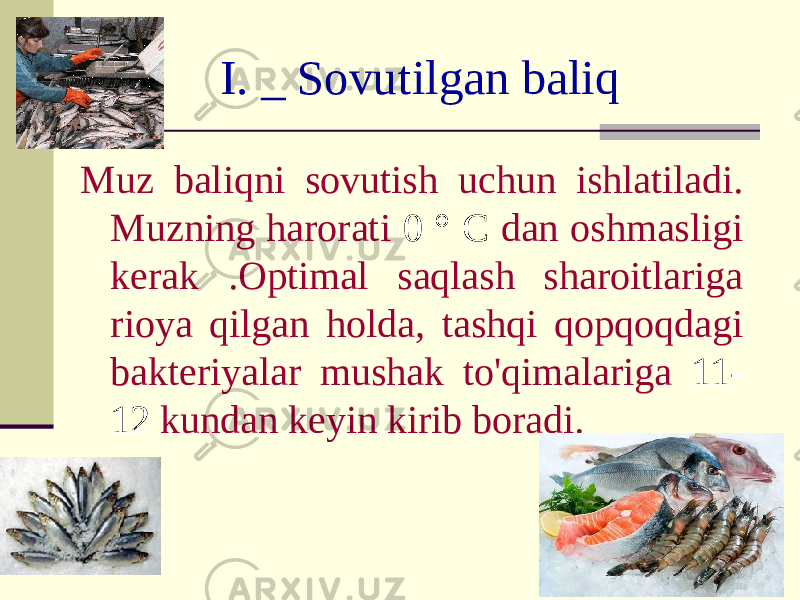 I. _ Sovutilgan baliq Muz baliqni sovutish uchun ishlatiladi. Muzning harorati 0 ° C dan oshmasligi kerak .Optimal saqlash sharoitlariga rioya qilgan holda, tashqi qopqoqdagi bakteriyalar mushak to&#39;qimalariga 11- 12 kundan keyin kirib boradi. 