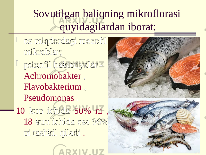 Sovutilgan baliqning mikroflorasi quyidagilardan iborat:  oz miqdordagi mezofil mikroblar;  psixofil bakteriyalar - Achromobakter , Flavobakterium , Pseudomonas . 10 kun ichida 50% ni , 18 kun ichida esa 96% ni tashkil qiladi . 