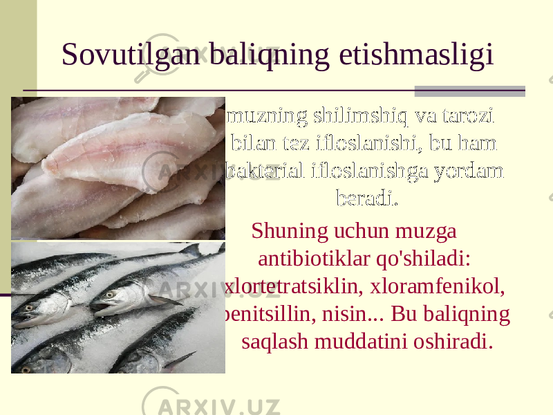 Sovutilgan baliqning etishmasligi - muzning shilimshiq va tarozi bilan tez ifloslanishi, bu ham bakterial ifloslanishga yordam beradi. Shuning uchun muzga antibiotiklar qo&#39;shiladi: xlortetratsiklin, xloramfenikol, penitsillin, nisin... Bu baliqning saqlash muddatini oshiradi. 