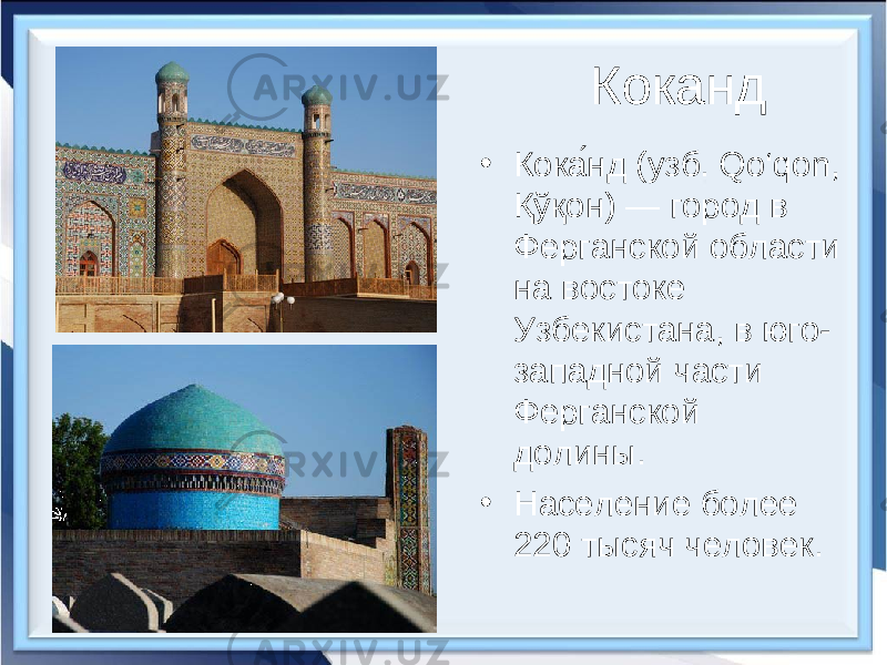 Коканд • Кока́нд (узб. Qo‘qon, Қўқон) — город в Ферганской области на востоке Узбекистана, в юго- западной части Ферганской долины. • Население более 220 тысяч человек. 